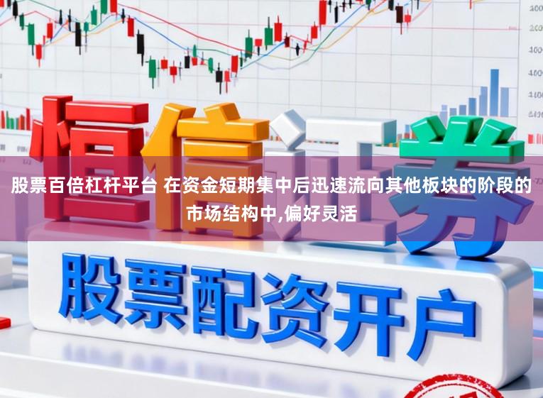 股票百倍杠杆平台 在资金短期集中后迅速流向其他板块的阶段的市场结构中,偏好灵活