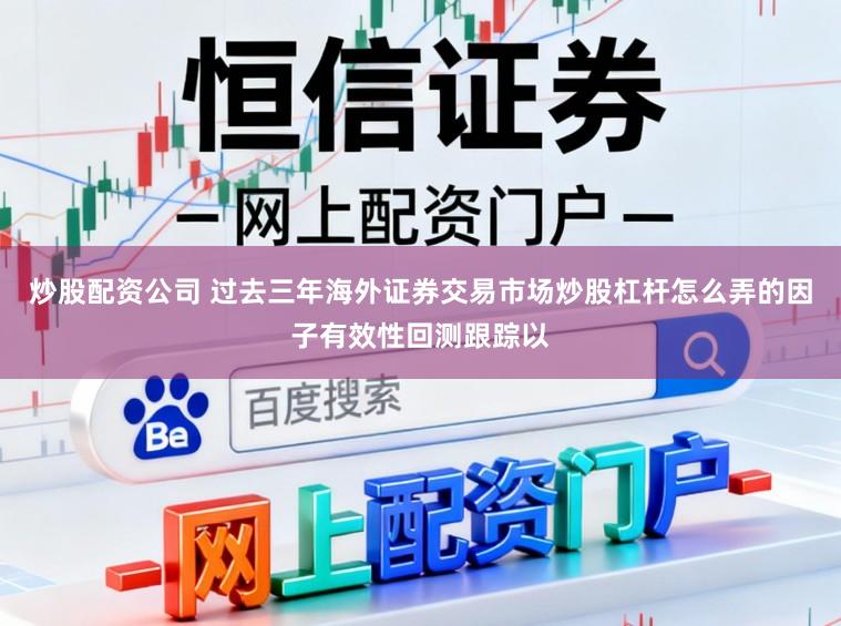 炒股配资公司 过去三年海外证券交易市场炒股杠杆怎么弄的因子有效性回测跟踪以