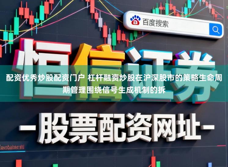 配资优秀炒股配资门户 杠杆融资炒股在沪深股市的策略生命周期管理围绕信号生成机制的拆
