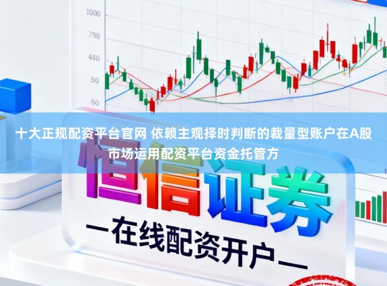 十大正规配资平台官网 依赖主观择时判断的裁量型账户在A股市场运用配资平台资金托管方