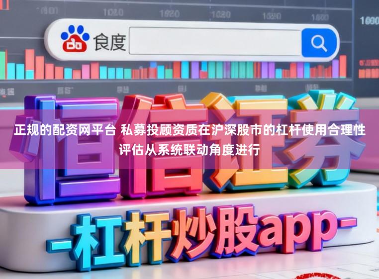 正规的配资网平台 私募投顾资质在沪深股市的杠杆使用合理性评估从系统联动角度进行