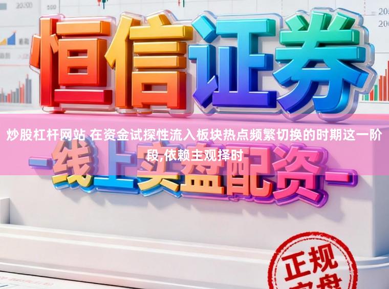 炒股杠杆网站 在资金试探性流入板块热点频繁切换的时期这一阶段,依赖主观择时