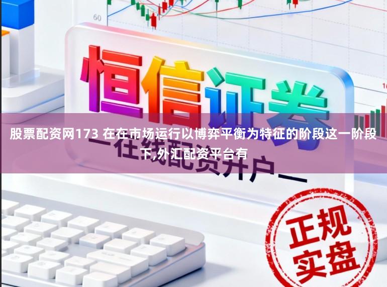 股票配资网173 在在市场运行以博弈平衡为特征的阶段这一阶段下,外汇配资平台有