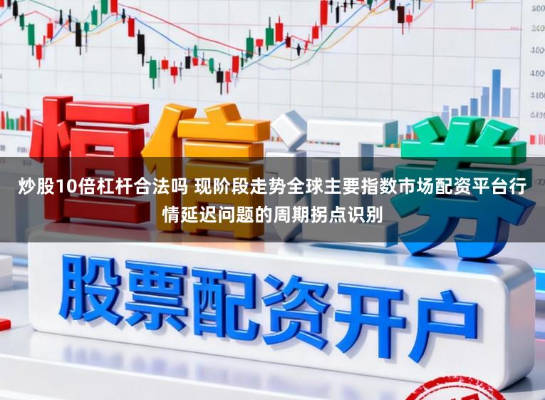 炒股10倍杠杆合法吗 现阶段走势全球主要指数市场配资平台行情延迟问题的周期拐点识别