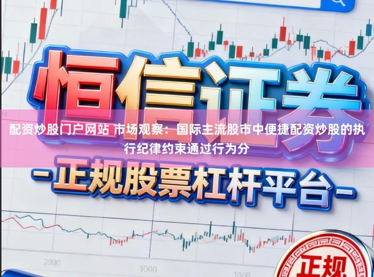 配资炒股门户网站 市场观察：国际主流股市中便捷配资炒股的执行纪律约束通过行为分