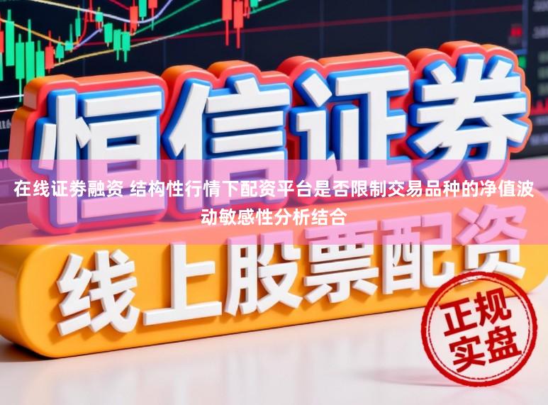 在线证劵融资 结构性行情下配资平台是否限制交易品种的净值波动敏感性分析结合