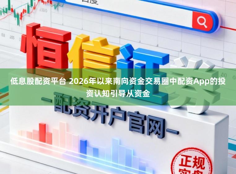 低息股配资平台 2026年以来南向资金交易圈中配资App的投资认知引导从资金