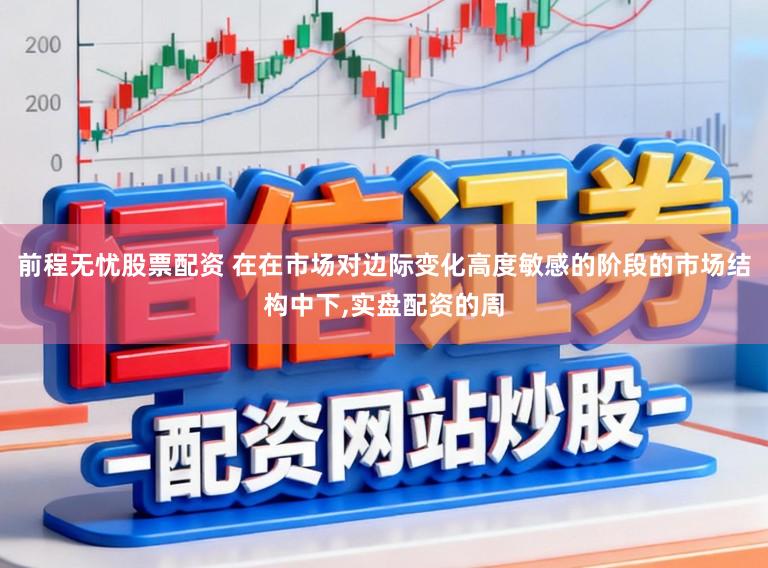 前程无忧股票配资 在在市场对边际变化高度敏感的阶段的市场结构中下,实盘配资的周
