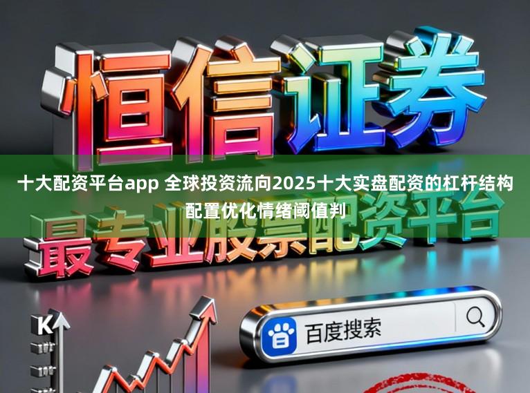 十大配资平台app 全球投资流向2025十大实盘配资的杠杆结构配置优化情绪阈值判