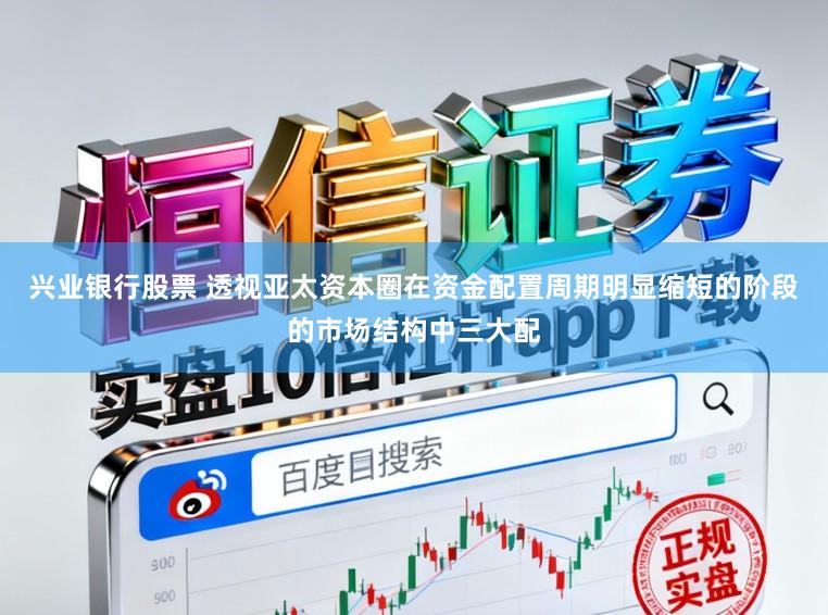 兴业银行股票 透视亚太资本圈在资金配置周期明显缩短的阶段的市场结构中三大配
