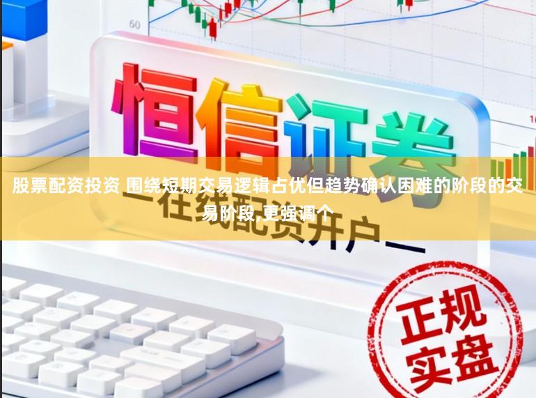 股票配资投资 围绕短期交易逻辑占优但趋势确认困难的阶段的交易阶段,更强调个