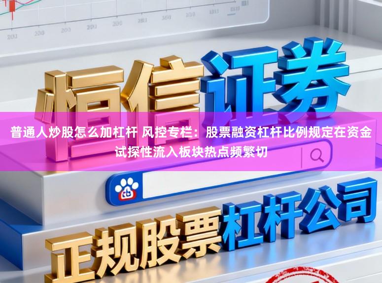 普通人炒股怎么加杠杆 风控专栏：股票融资杠杆比例规定在资金试探性流入板块热点频繁切