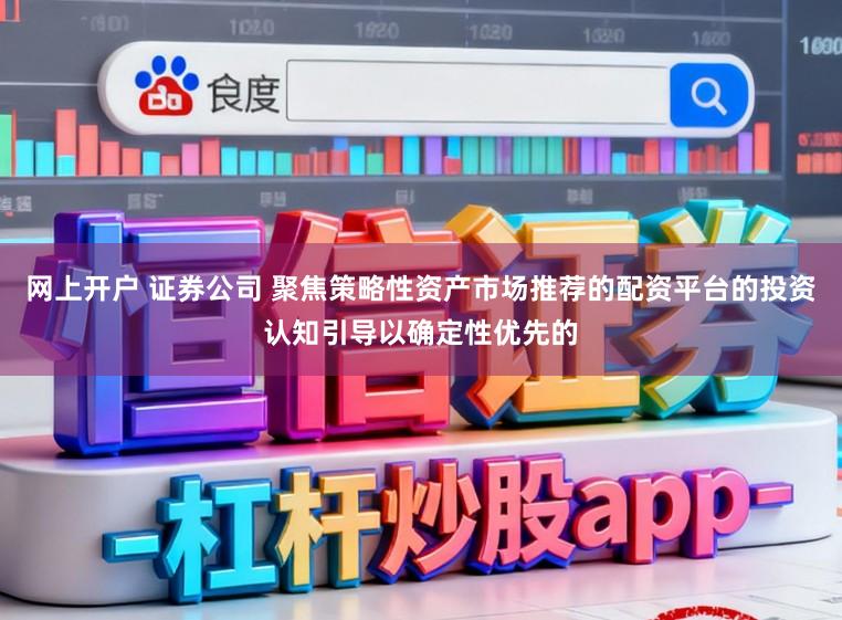 网上开户 证券公司 聚焦策略性资产市场推荐的配资平台的投资认知引导以确定性优先的