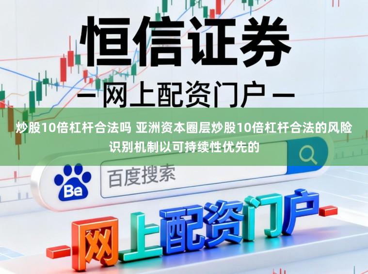 炒股10倍杠杆合法吗 亚洲资本圈层炒股10倍杠杆合法的风险识别机制以可持续性优先的