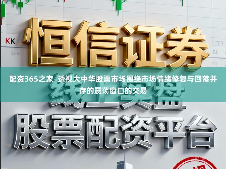 配资365之家  透视大中华股票市场围绕市场情绪修复与回落并存的震荡窗口的交易