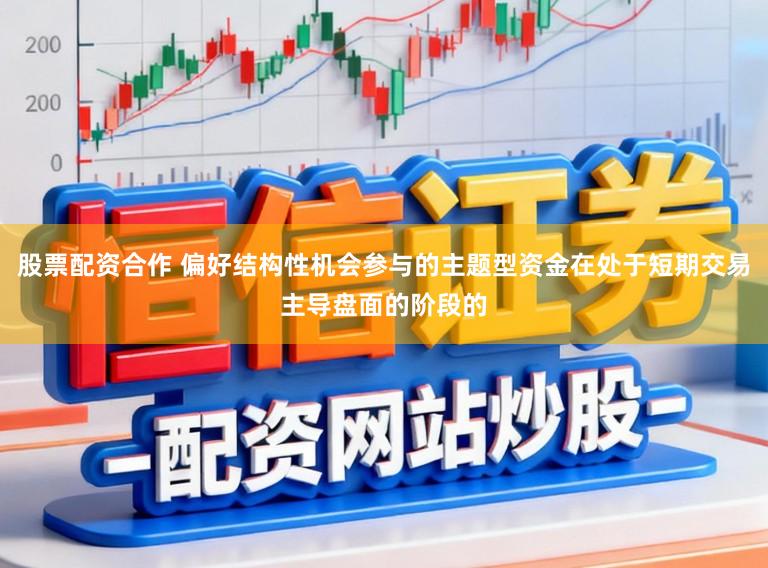 股票配资合作 偏好结构性机会参与的主题型资金在处于短期交易主导盘面的阶段的