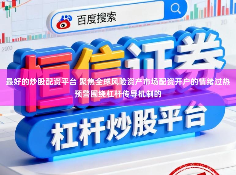 最好的炒股配资平台 聚焦全球风险资产市场配资开户的情绪过热预警围绕杠杆传导机制的