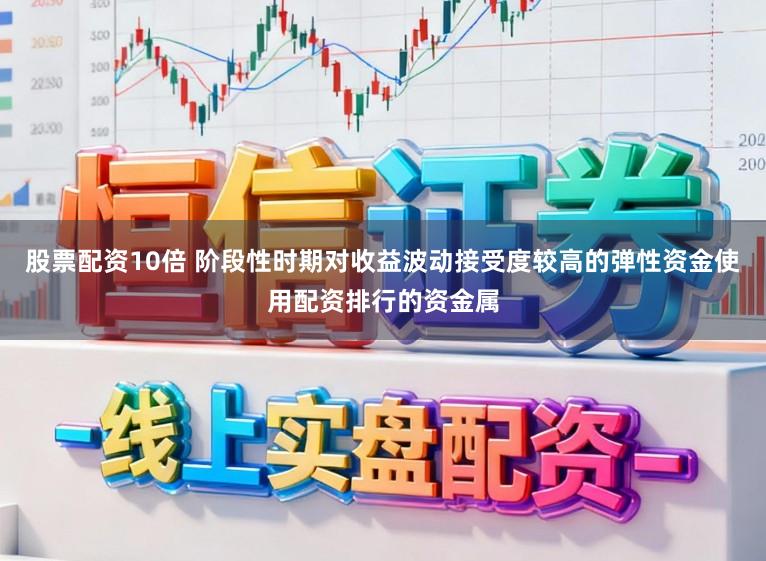 股票配资10倍 阶段性时期对收益波动接受度较高的弹性资金使用配资排行的资金属