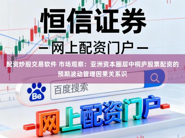 配资炒股交易软件 市场观察：亚洲资本圈层中桐庐股票配资的预期波动管理因果关系识