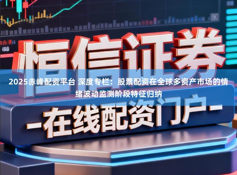 2025赤峰配资平台 深度专栏：股票配资在全球多资产市场的情绪波动监测阶段特征归纳