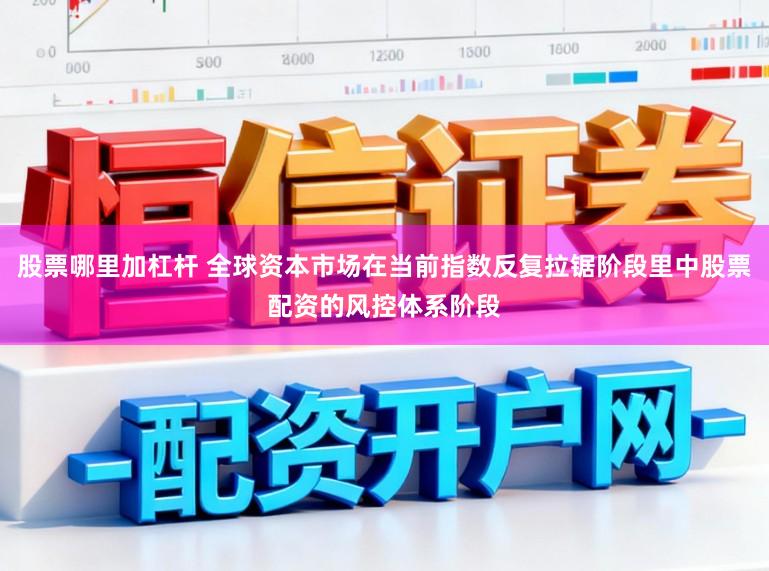 股票哪里加杠杆 全球资本市场在当前指数反复拉锯阶段里中股票配资的风控体系阶段