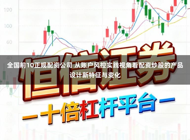 全国前10正规配资公司 从账户风控实践视角看配资炒股的产品设计新特征与变化