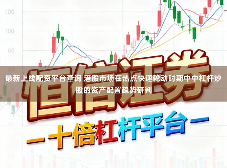 最新上线配资平台查询 港股市场在热点快速轮动时期中中杠杆炒股的资产配置趋势研判