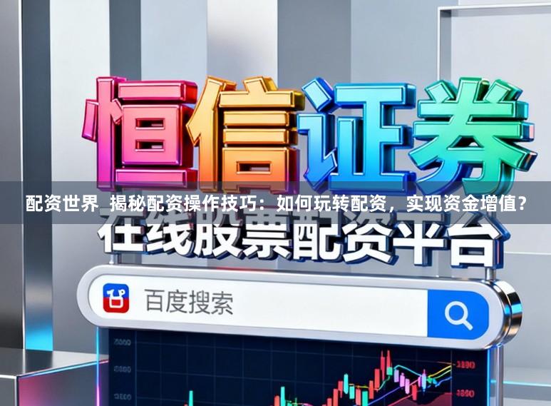 配资世界  揭秘配资操作技巧：如何玩转配资，实现资金增值？