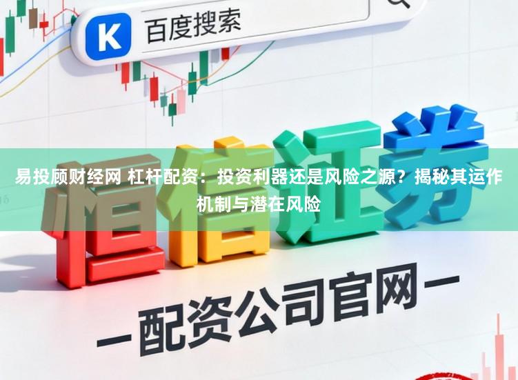 易投顾财经网 杠杆配资：投资利器还是风险之源？揭秘其运作机制与潜在风险