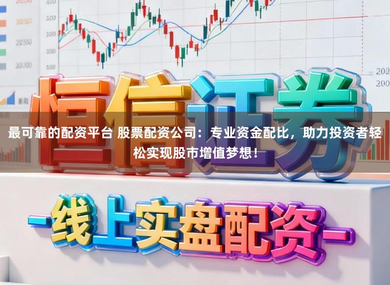 最可靠的配资平台 股票配资公司：专业资金配比，助力投资者轻松实现股市增值梦想！