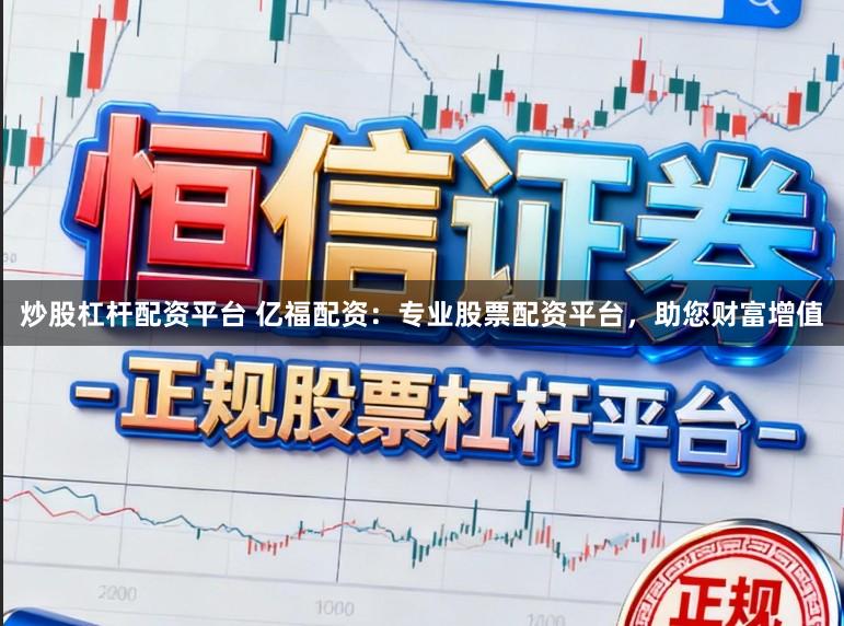 炒股杠杆配资平台 亿福配资：专业股票配资平台，助您财富增值