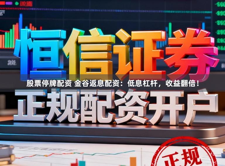 股票停牌配资 金谷返息配资：低息杠杆，收益翻倍！