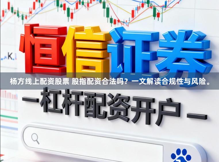 杨方线上配资股票 股指配资合法吗？一文解读合规性与风险。