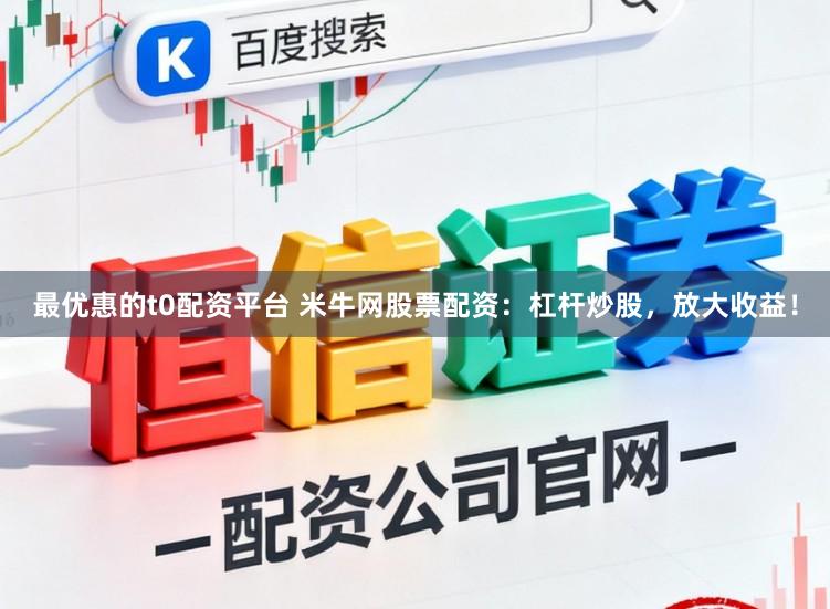 最优惠的t0配资平台 米牛网股票配资：杠杆炒股，放大收益！