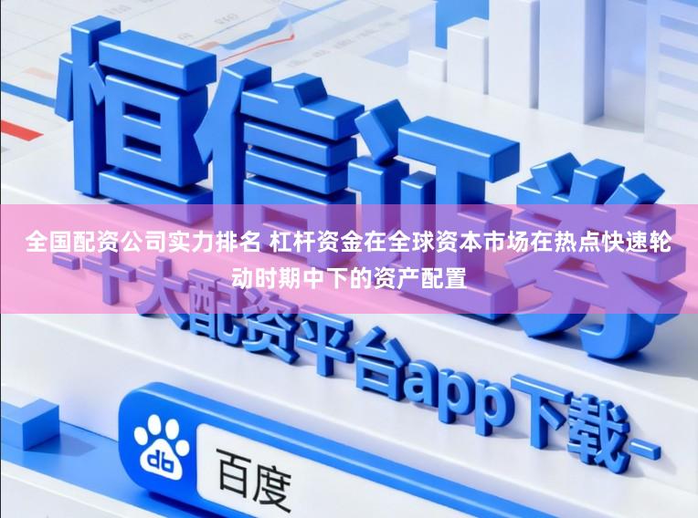 全国配资公司实力排名 杠杆资金在全球资本市场在热点快速轮动时期中下的资产配置
