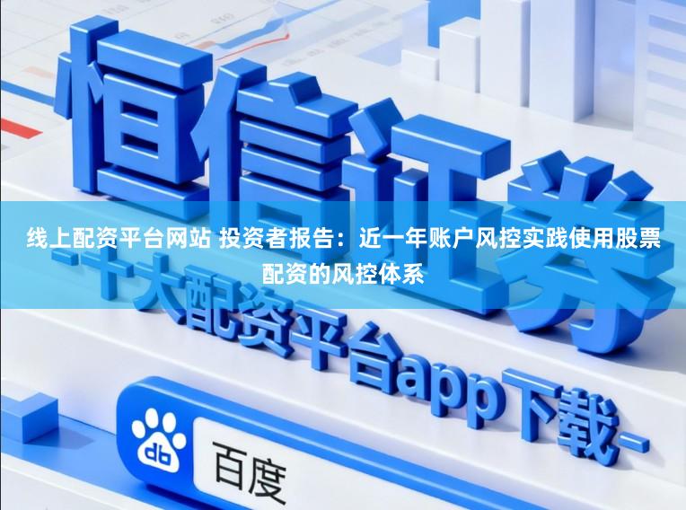 线上配资平台网站 投资者报告：近一年账户风控实践使用股票配资的风控体系