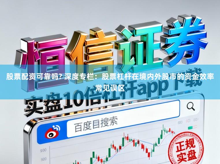 股票配资可靠吗? 深度专栏：股票杠杆在境内外股市的资金效率常见误区