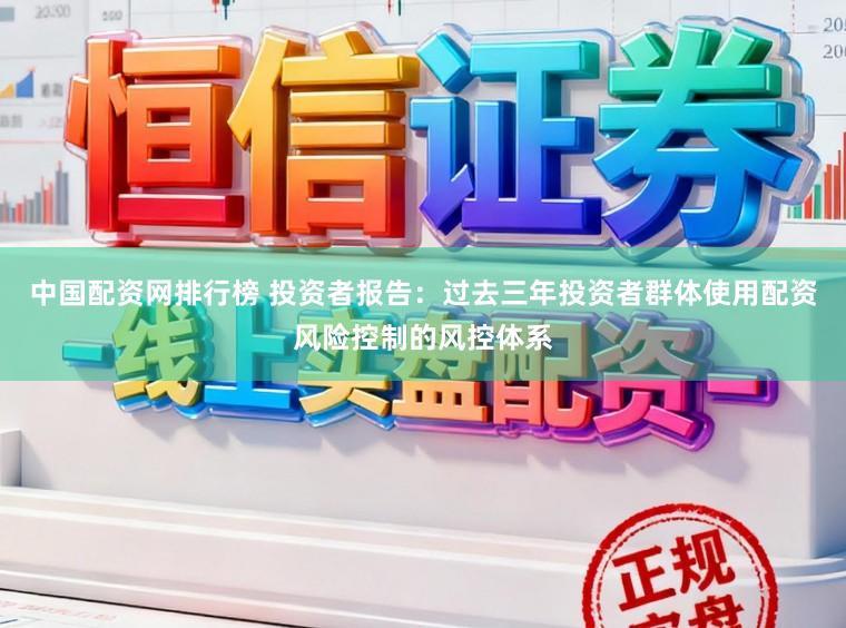 中国配资网排行榜 投资者报告：过去三年投资者群体使用配资风险控制的风控体系