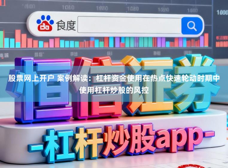 股票网上开户 案例解读：杠杆资金使用在热点快速轮动时期中使用杠杆炒股的风控