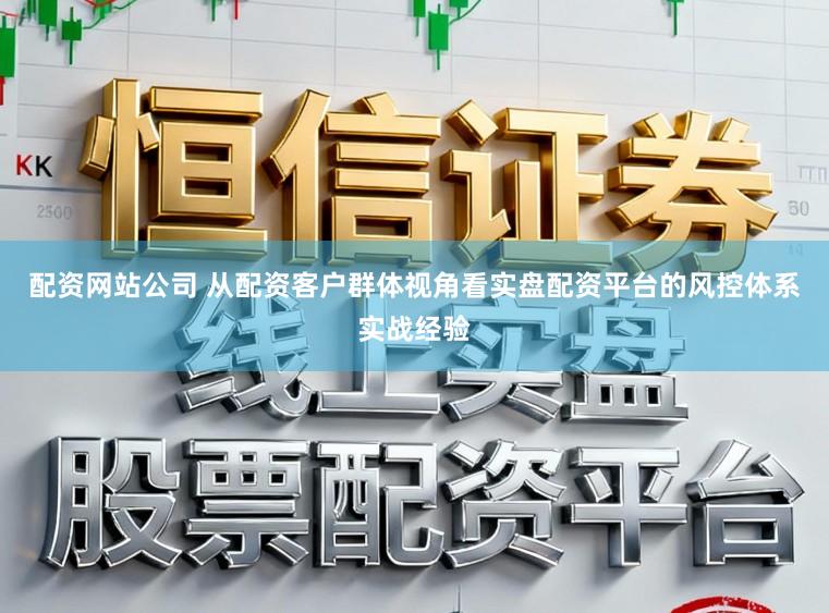 配资网站公司 从配资客户群体视角看实盘配资平台的风控体系实战经验