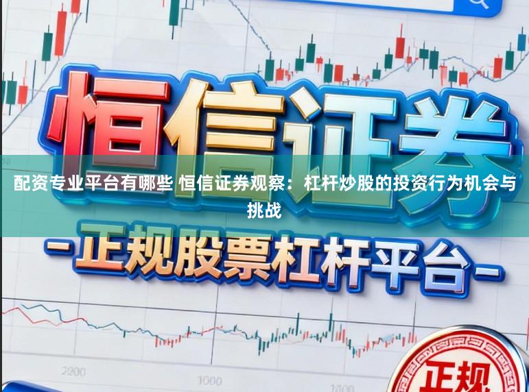 配资专业平台有哪些 恒信证券观察：杠杆炒股的投资行为机会与挑战