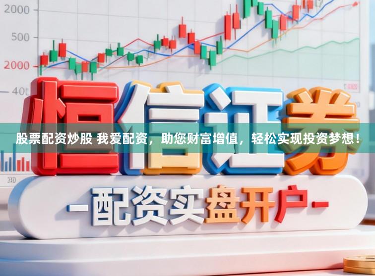 股票配资炒股 我爱配资，助您财富增值，轻松实现投资梦想！