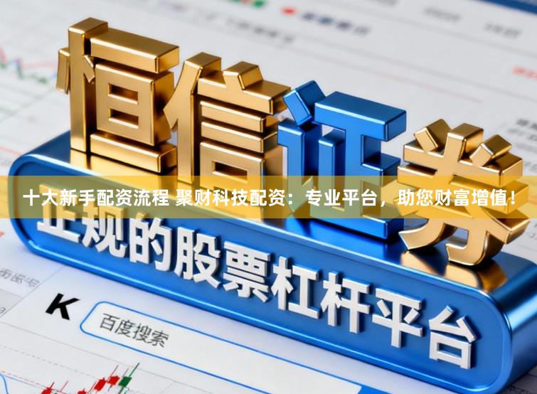 十大新手配资流程 聚财科技配资：专业平台，助您财富增值！