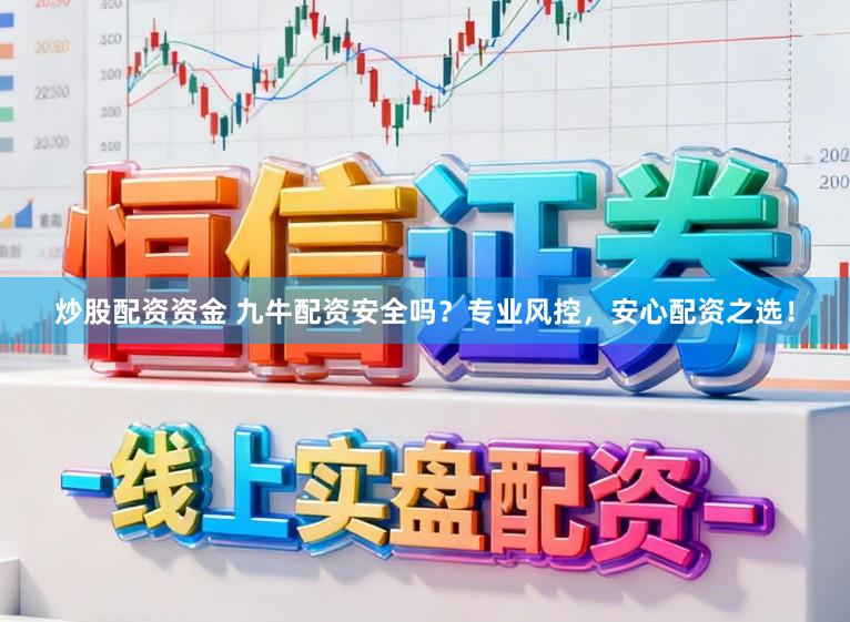 炒股配资资金 九牛配资安全吗？专业风控，安心配资之选！