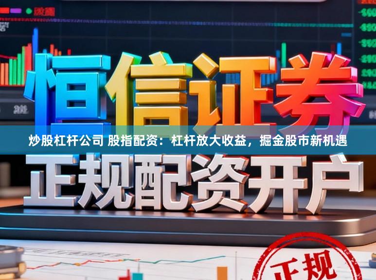 炒股杠杆公司 股指配资：杠杆放大收益，掘金股市新机遇
