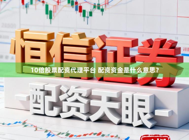 10倍股票配资代理平台 配资资金是什么意思？