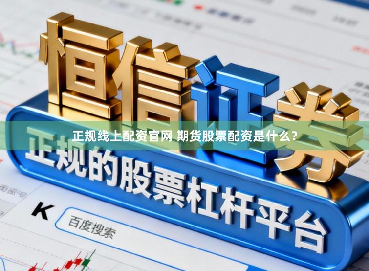 正规线上配资官网 期货股票配资是什么？
