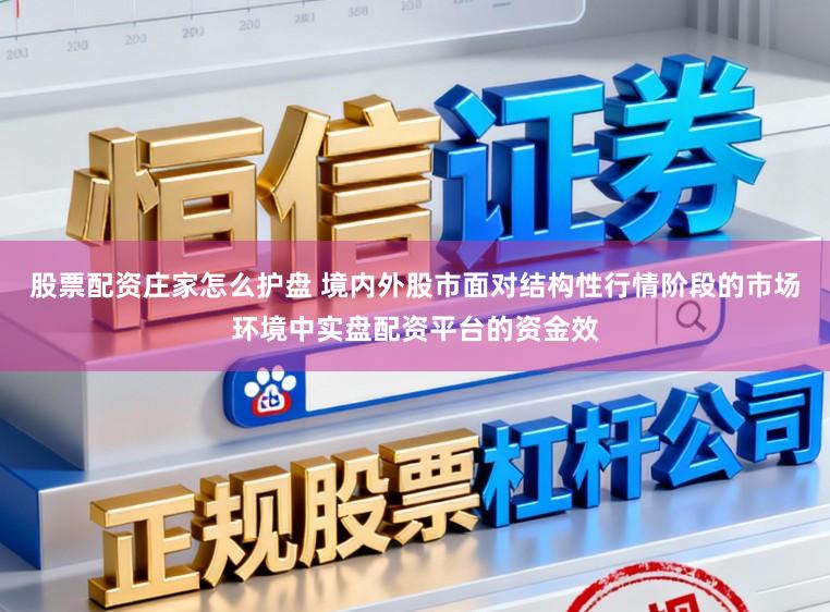 股票配资庄家怎么护盘 境内外股市面对结构性行情阶段的市场环境中实盘配资平台的资金效