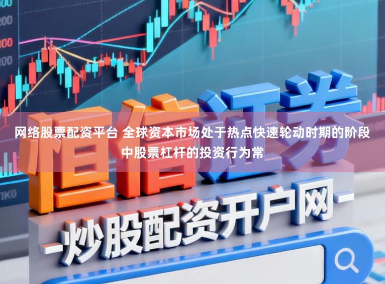 网络股票配资平台 全球资本市场处于热点快速轮动时期的阶段中股票杠杆的投资行为常