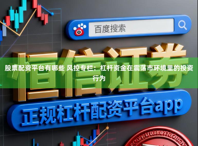股票配资平台有哪些 风控专栏：杠杆资金在震荡市环境里的投资行为